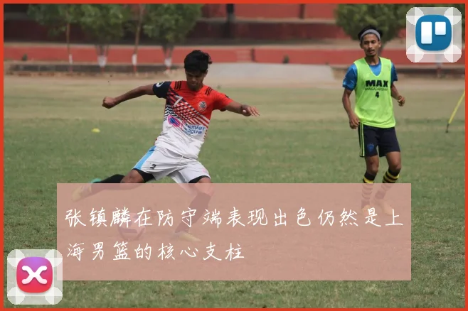 张镇麟在防守端表现出色仍然是上海男篮的核心支柱