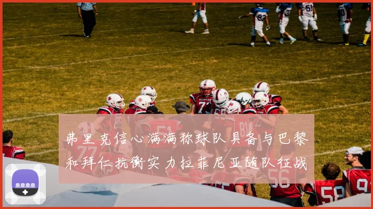 弗里克信心满满称球队具备与巴黎和拜仁抗衡实力拉菲尼亚随队征战