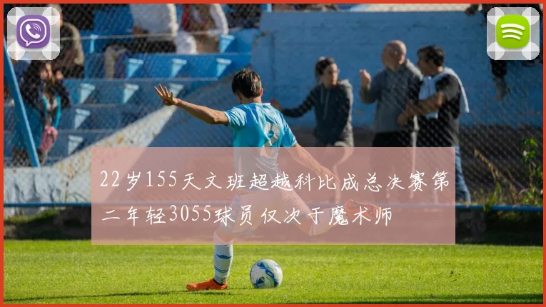 22岁155天文班超越科比成总决赛第二年轻3055球员仅次于魔术师