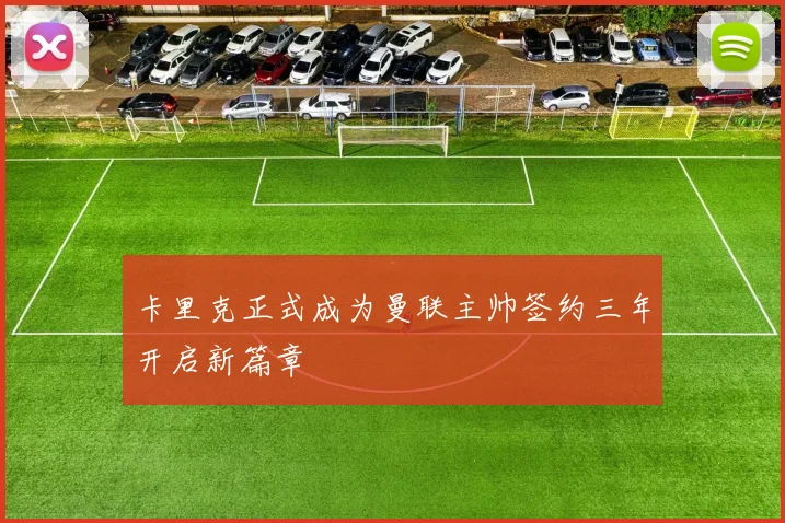 卡里克正式成为曼联主帅签约三年开启新篇章